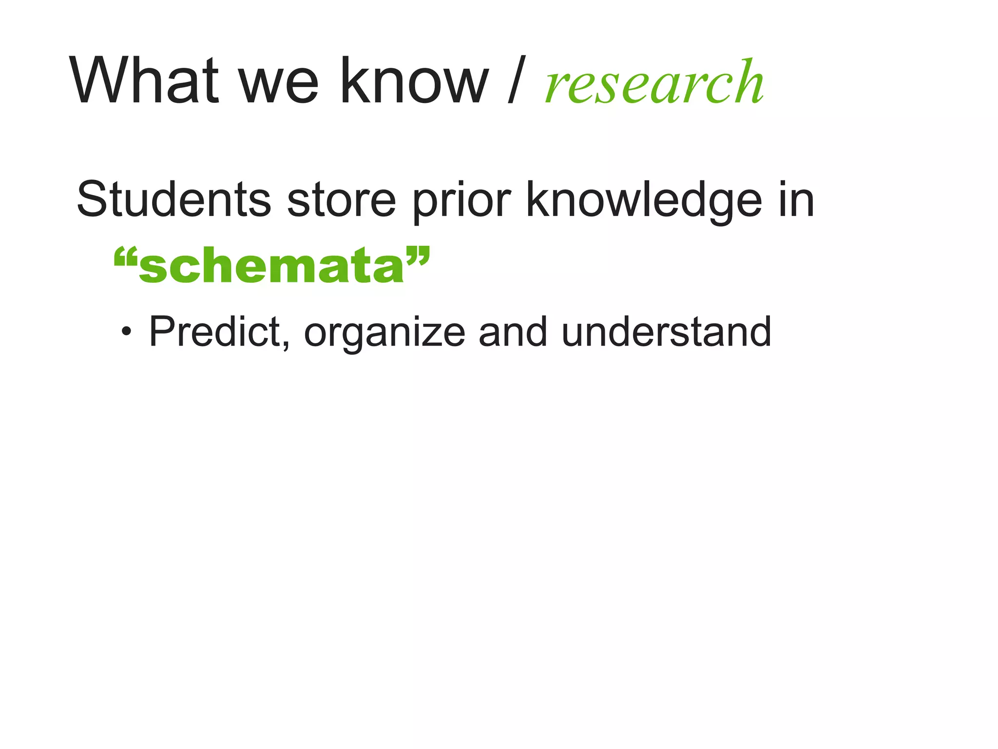 What we know / research
Students store prior knowledge in
 “schemata”
 • Predict, organize and understand
 