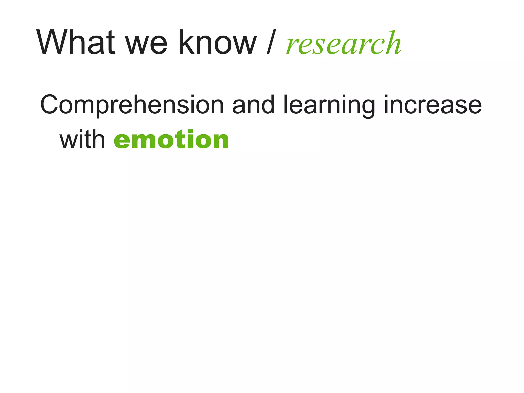 What we know / research
Comprehension and learning increase
 with emotion
 
