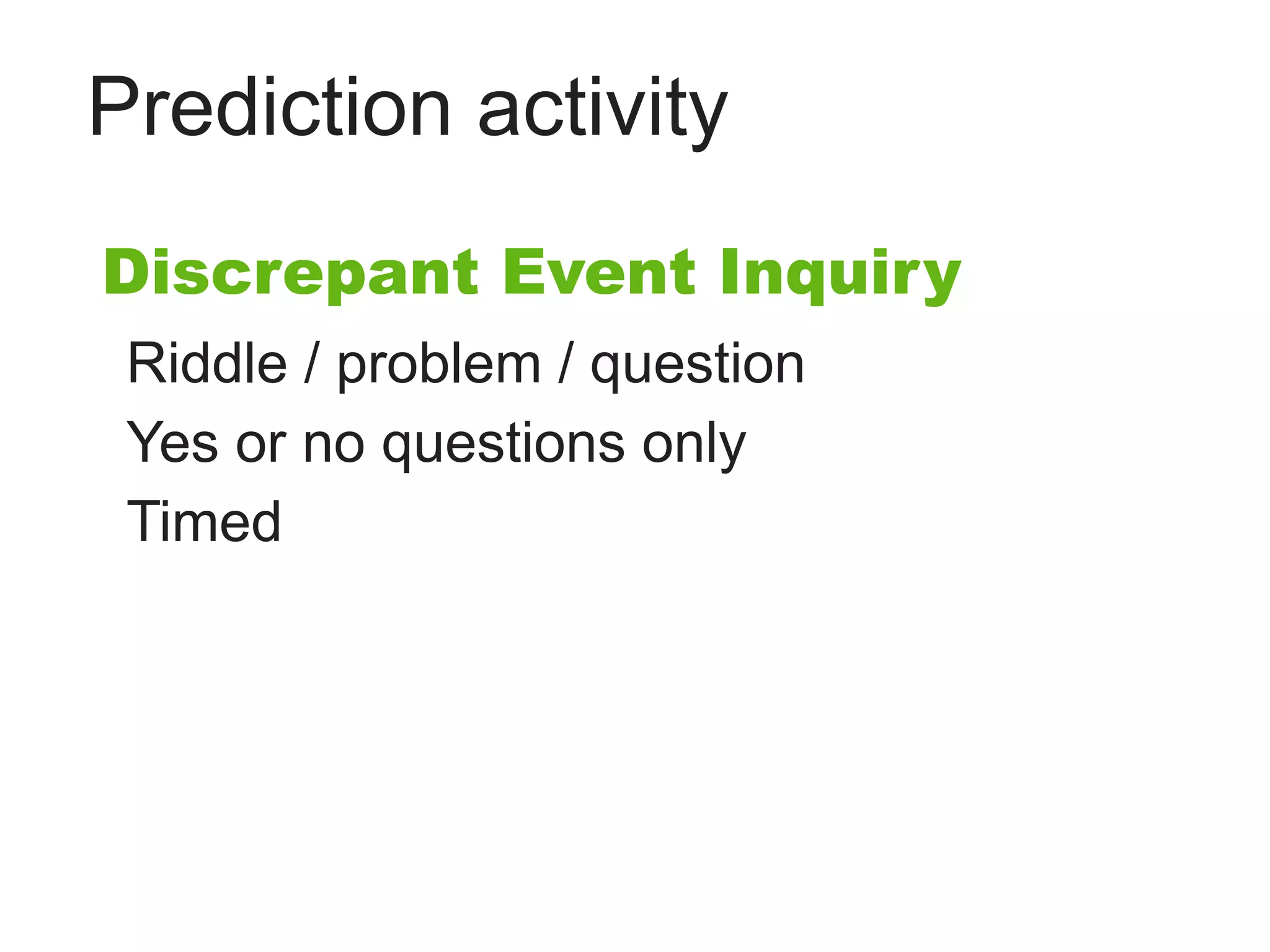 Prediction activity
Discrepant Event Inquiry
 Riddle / problem / question
 Yes or no questions only
 Timed
 