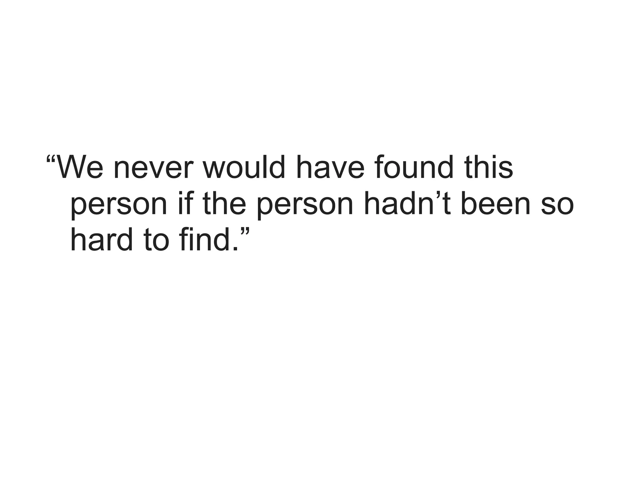 “We never would have found this
 person if the person hadn’t been so
 hard to find.”
 