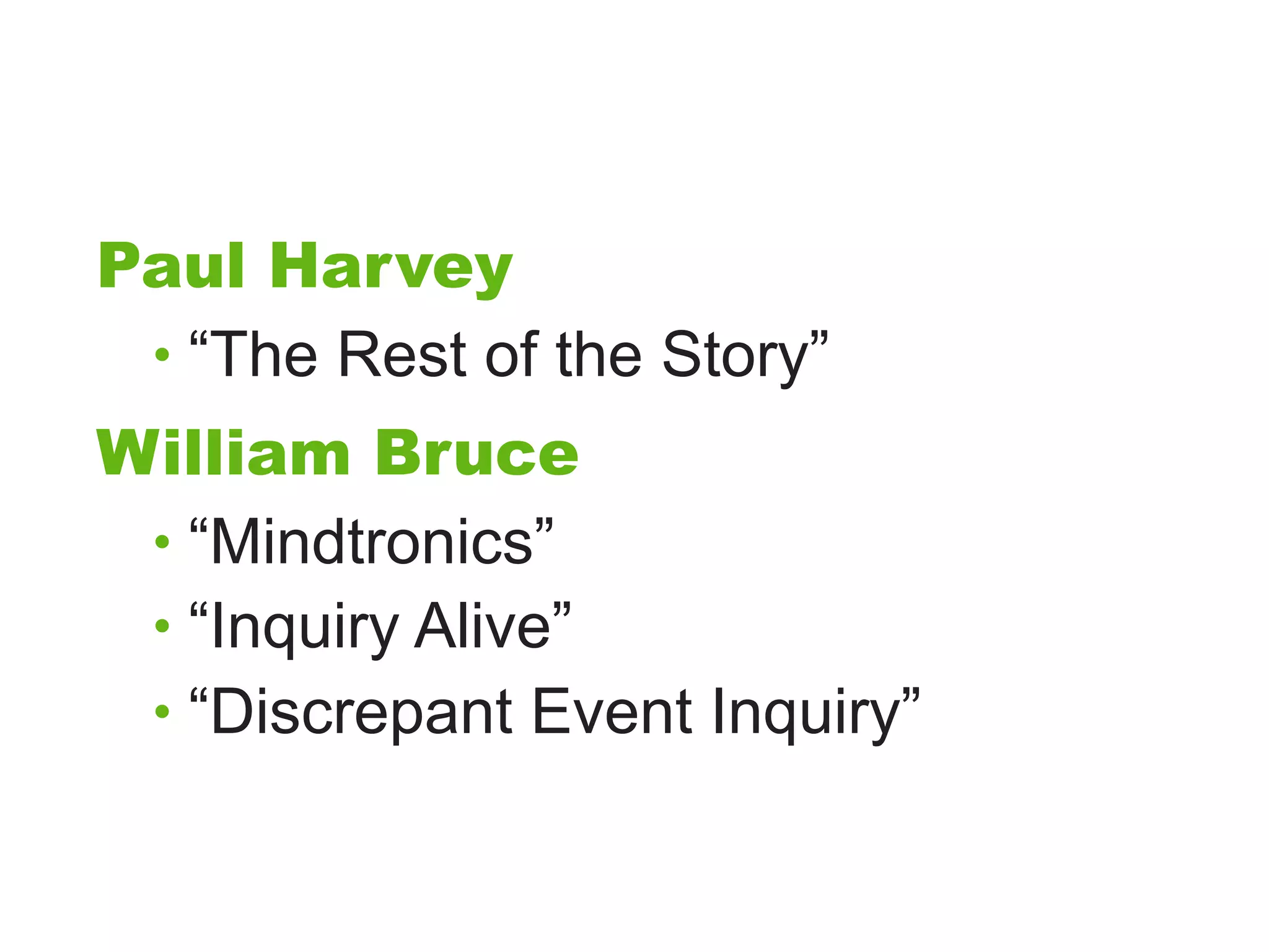 Paul Harvey
 • “The Rest of the Story”
William Bruce
 • “Mindtronics”
 • “Inquiry Alive”
 • “Discrepant Event Inquiry”
 
