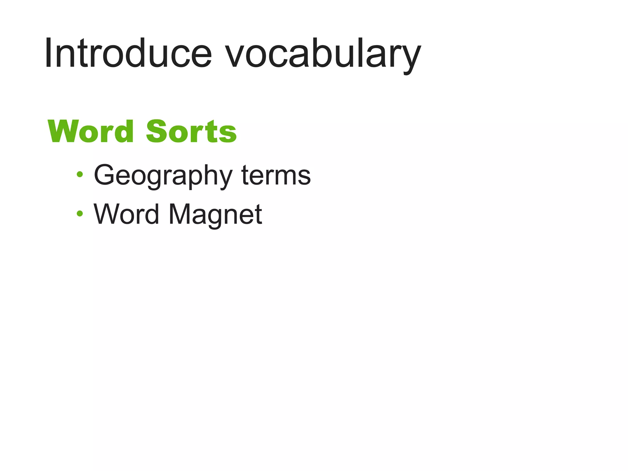 Introduce vocabulary
Word Sorts
 • Geography terms
 • Word Magnet
 