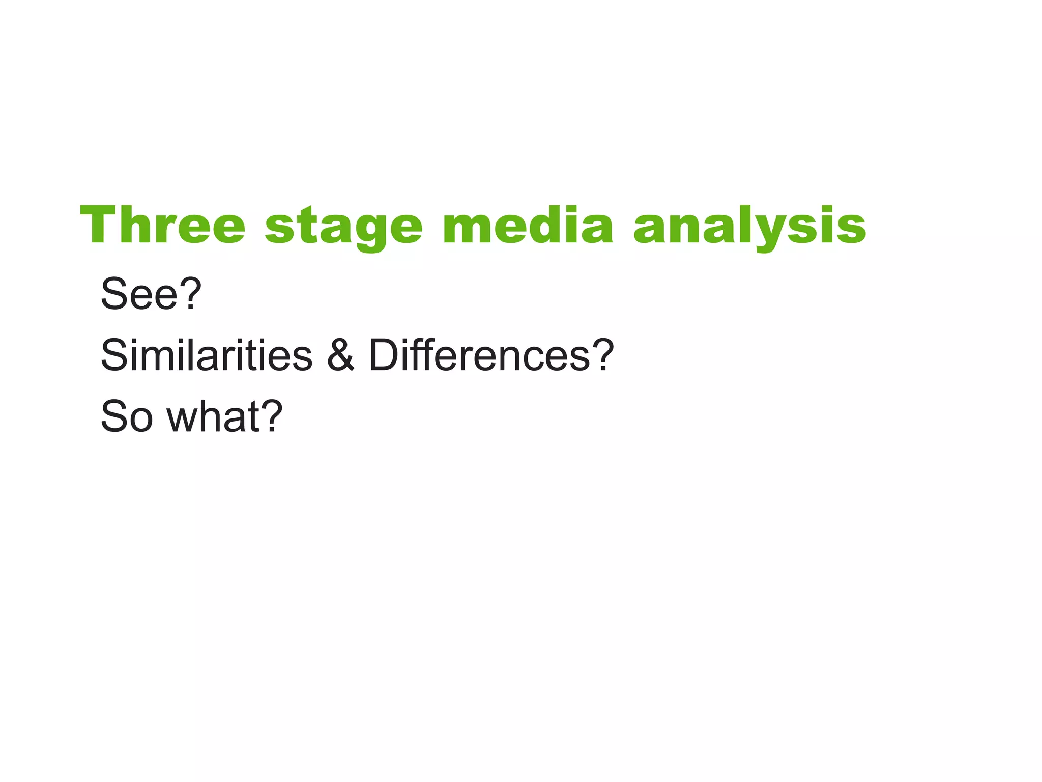 Three stage media analysis
See?
Similarities & Differences?
So what?
 