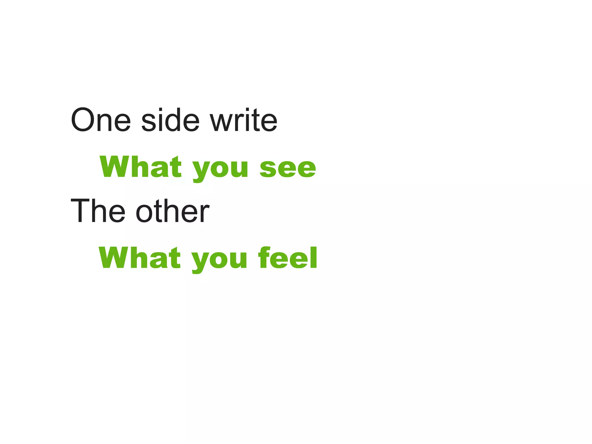 One side write
 What you see
The other
 What you feel
 