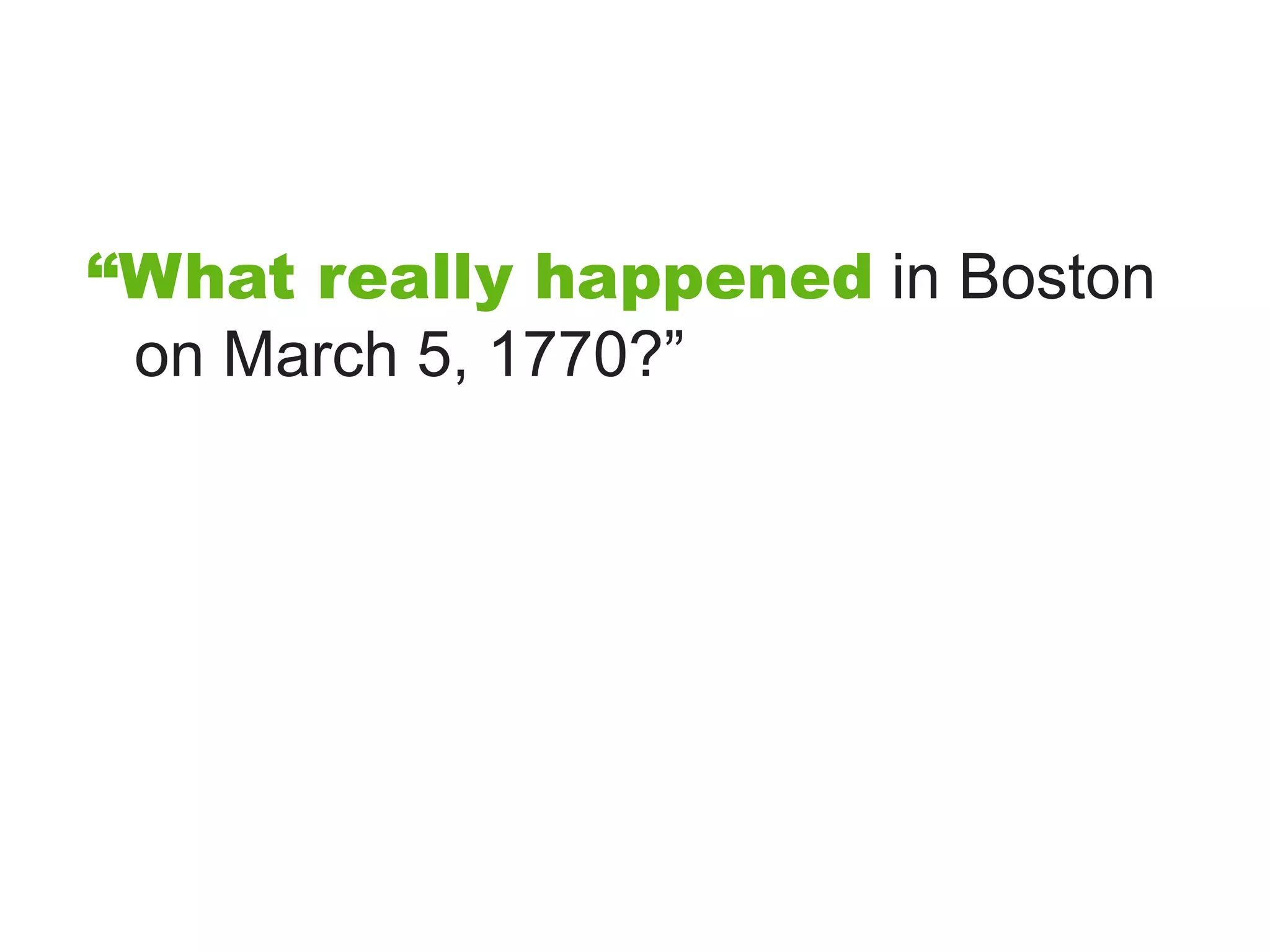 “What really happened in Boston
 on March 5, 1770?”
 
