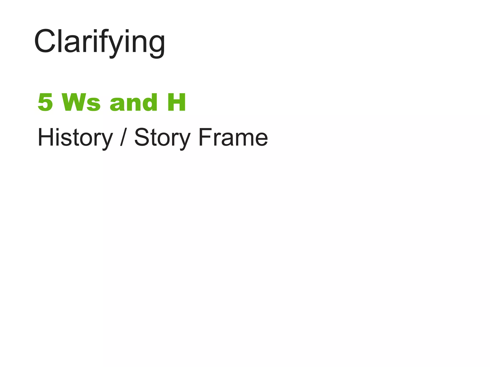 Clarifying
5 Ws and H
History / Story Frame
 
