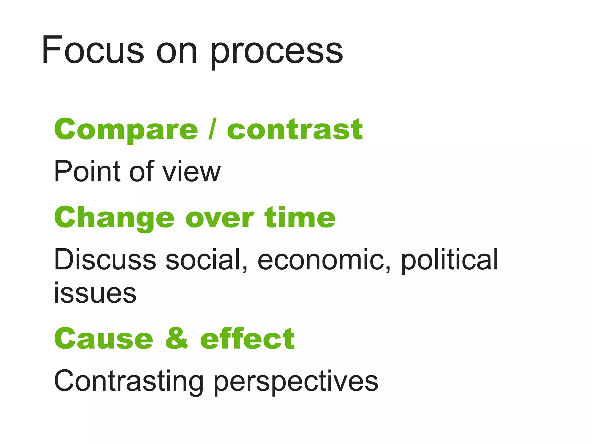 Focus on process
Compare / contrast
Point of view
Change over time
Discuss social, economic, political
issues
Cause & effect
Contrasting perspectives
 