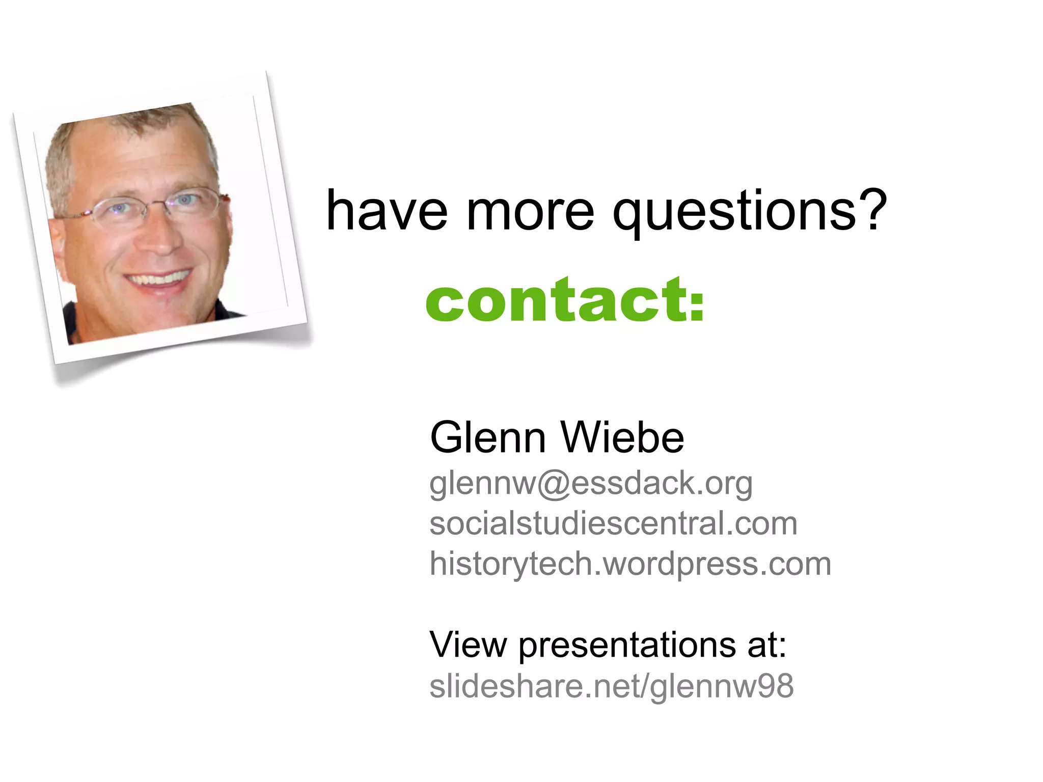 have more questions?
   contact:

   Glenn Wiebe
   glennw@essdack.org
   socialstudiescentral.com
   historytech.wordpress.com

   View presentations at:
   slideshare.net/glennw98
 
