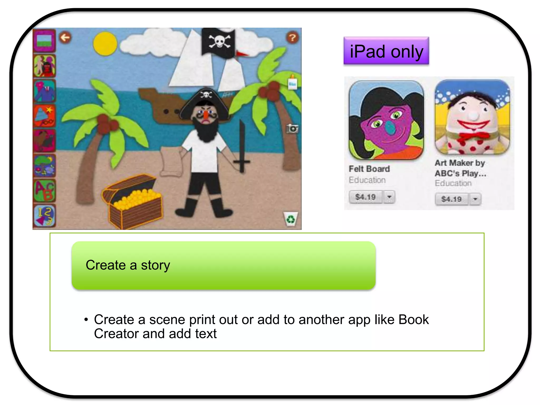 iPad only
• Create a scene print out or add to another app like Book
Creator and add text
Create a story
 