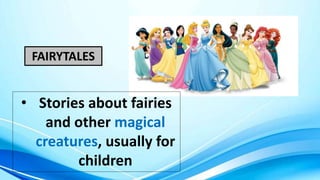 FAIRYTALES
• Stories about fairies
and other magical
creatures, usually for
children
 