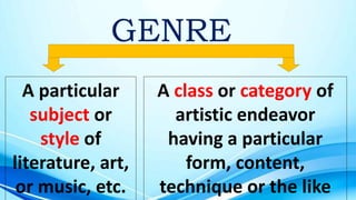 GENRE
A particular
subject or
style of
literature, art,
or music, etc.
A class or category of
artistic endeavor
having a particular
form, content,
technique or the like
 