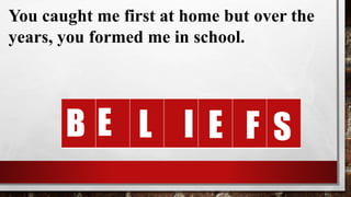 You caught me first at home but over the
years, you formed me in school.
E
B L I E F S
 