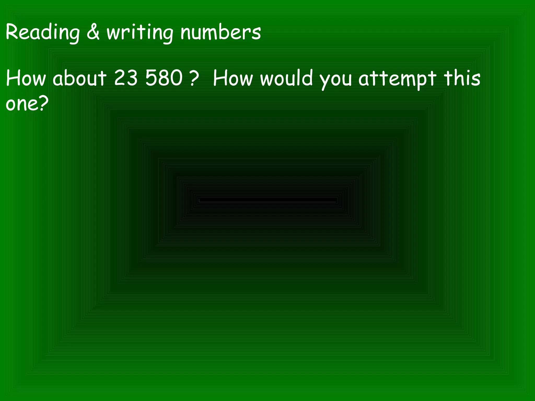 Reading & writing numbers
How about 23 580 ? How would you attempt this
one?
 