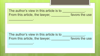 The author’s view in this article is to ____________.
From this article, the lawyer, __________ favors the use
_____________.
The author’s view in this article is to ____________.
From this article, the lawyer, __________ favors the use
_____________.
 