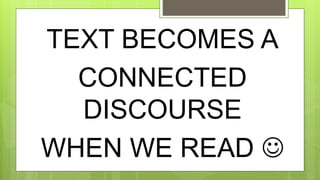 TEXT BECOMES A
CONNECTED
DISCOURSE
WHEN WE READ 
 