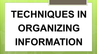 TECHNIQUES IN
ORGANIZING
INFORMATION
 