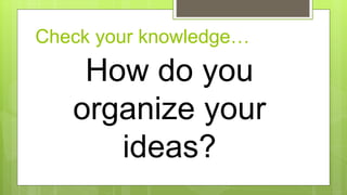 Check your knowledge…
How do you
organize your
ideas?
 