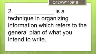 2. ____________ is a
technique in organizing
information which refers to the
general plan of what you
intend to write.
Q#2RW110918
 