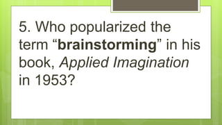5. Who popularized the
term “brainstorming” in his
book, Applied Imagination
in 1953?
 