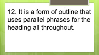 12. It is a form of outline that
uses parallel phrases for the
heading all throughout.
 