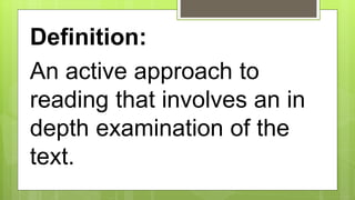 Definition:
An active approach to
reading that involves an in
depth examination of the
text.
 