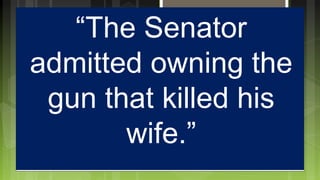 “The Senator
admitted owning the
gun that killed his
wife.”
 