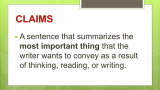 CLAIMS
 A sentence that summarizes the
most important thing that the
writer wants to convey as a result
of thinking, reading, or writing.
 