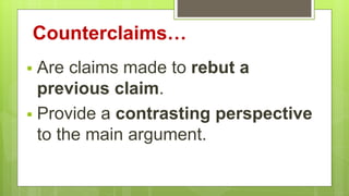 Counterclaims…
 Are claims made to rebut a
previous claim.
 Provide a contrasting perspective
to the main argument.
 