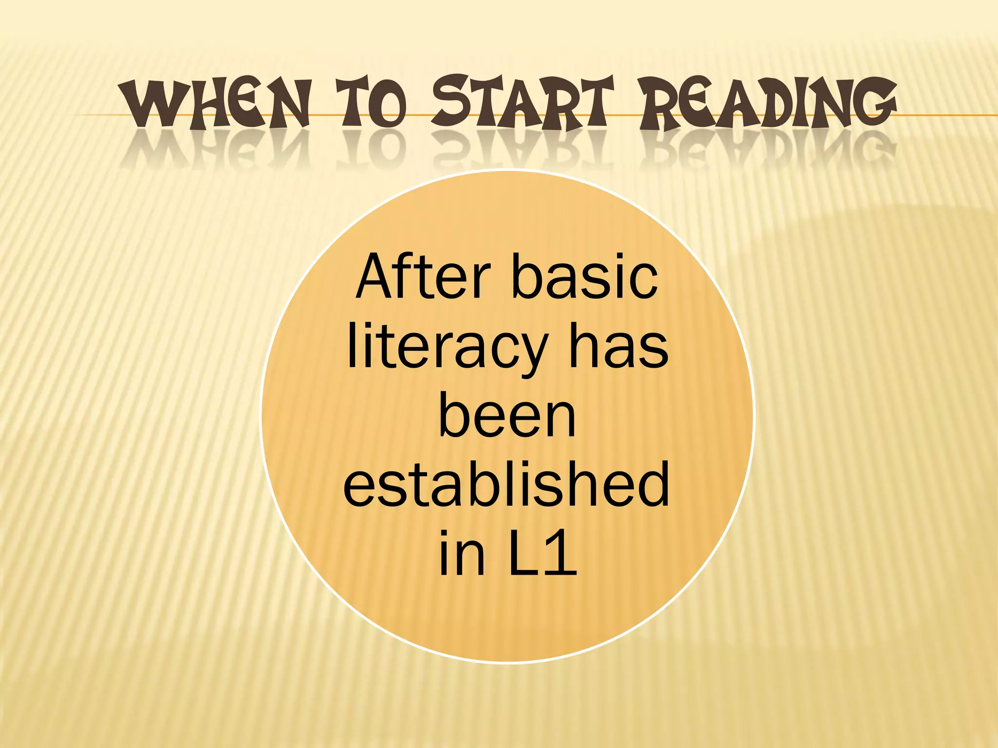 WHEN TO START READING
After basic literacy has been established in L1