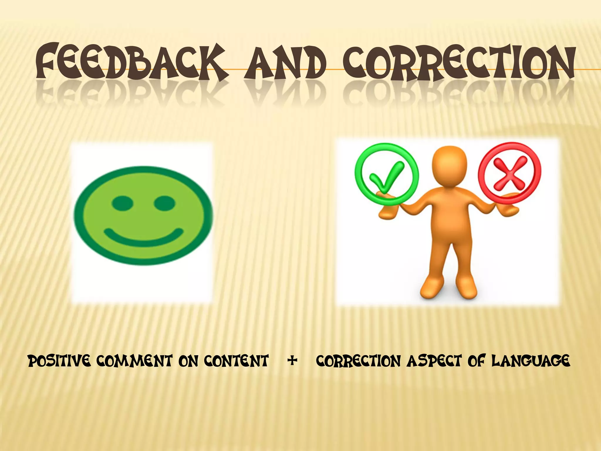 FEEDBACK AND CORRECTION
POSITIVE COMMENT ON CONTENT + CORRECTION ASPECT OF LANGUAGE