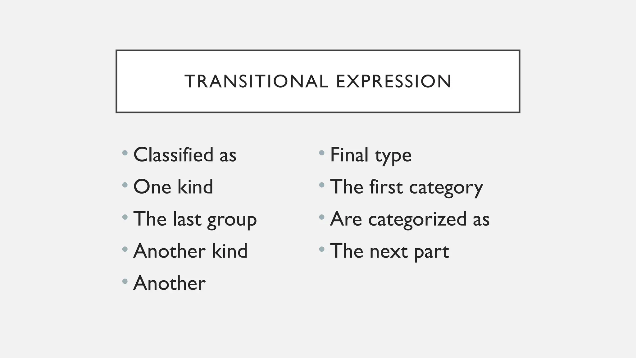 TRANSITIONAL EXPRESSION
• Classified as
• One kind
• The last group
• Another kind
• Another
• Final type
• The first category
• Are categorized as
• The next part
 
