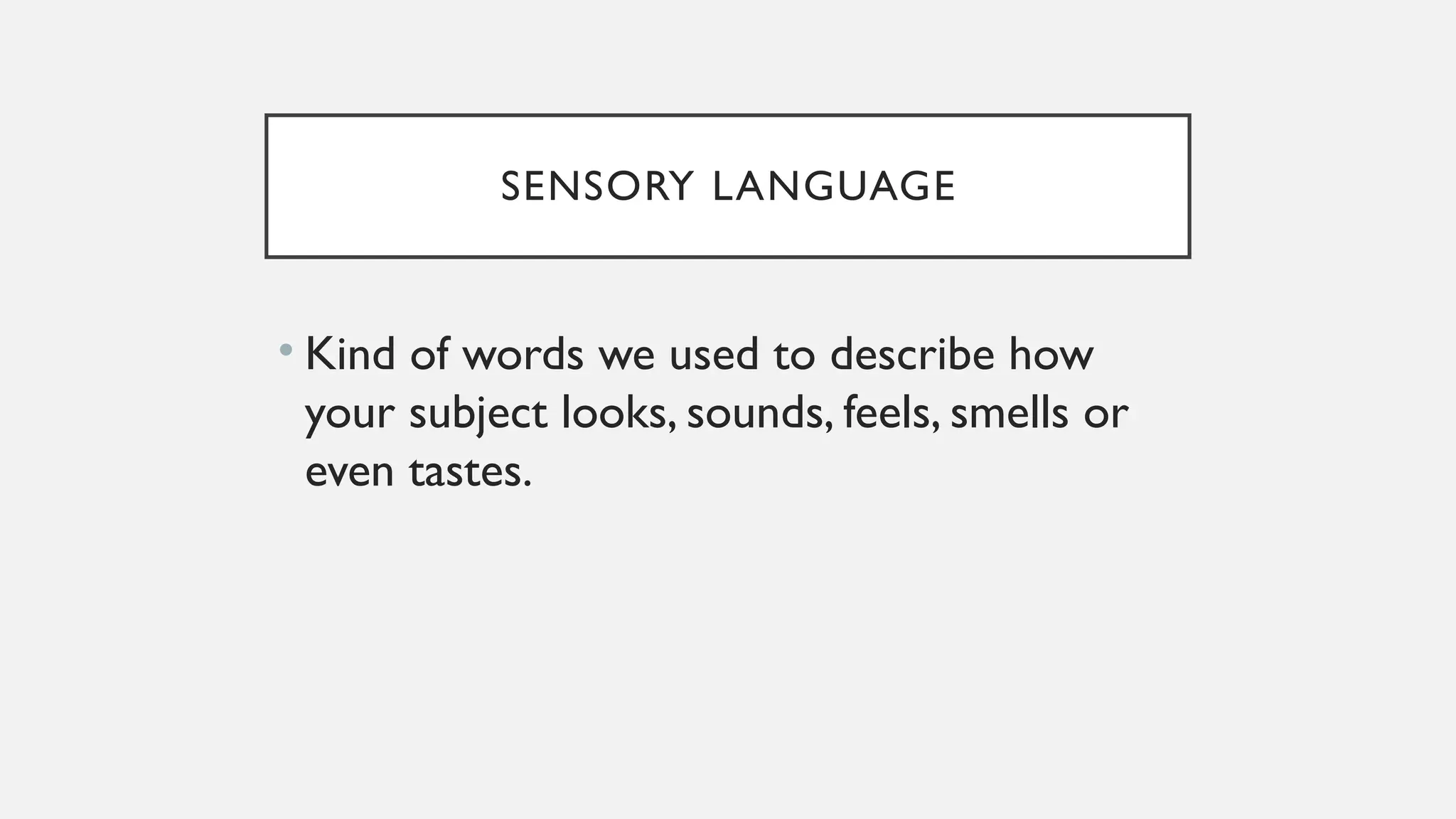 SENSORY LANGUAGE
• Kind of words we used to describe how
your subject looks, sounds, feels, smells or
even tastes.
 
