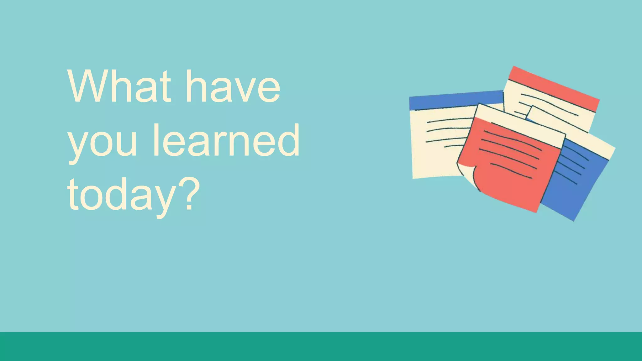What have
you learned
today?