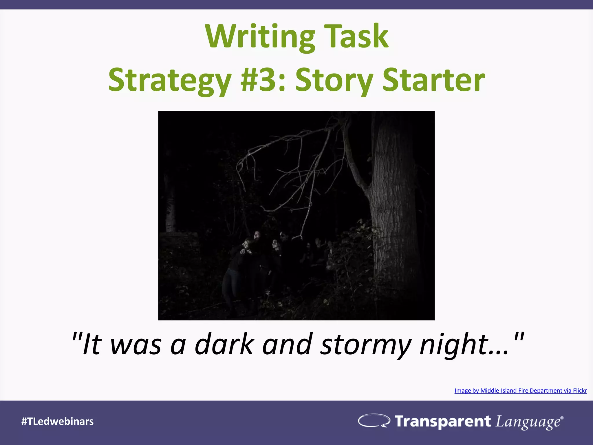 Writing Task
Strategy #3: Story Starter
#TLedwebinars
"It was a dark and stormy night…"
Image by Middle Island Fire Department via Flickr
 