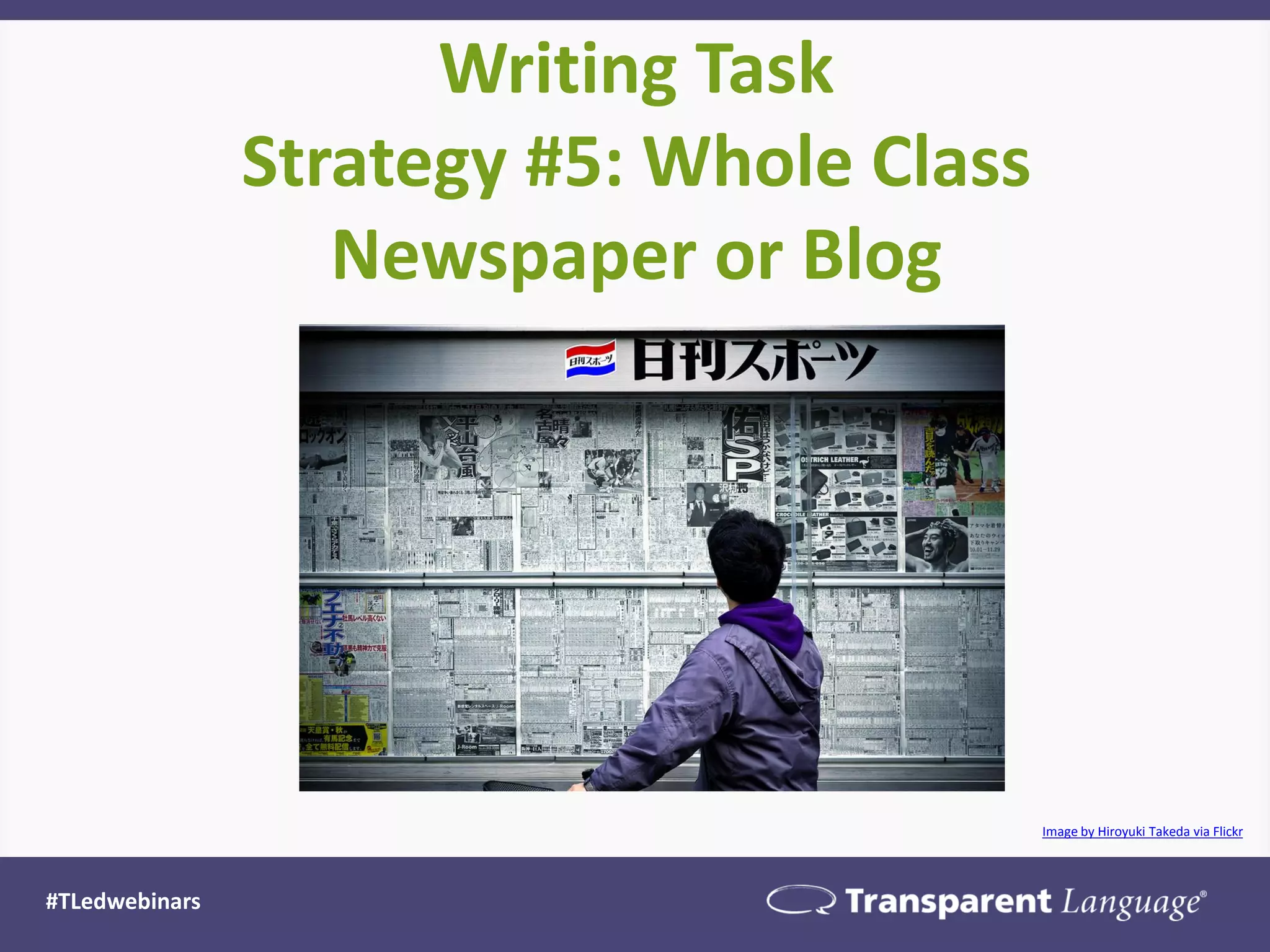 Writing Task
Strategy #5: Whole Class
Newspaper or Blog
#TLedwebinars
Image by Hiroyuki Takeda via Flickr
 