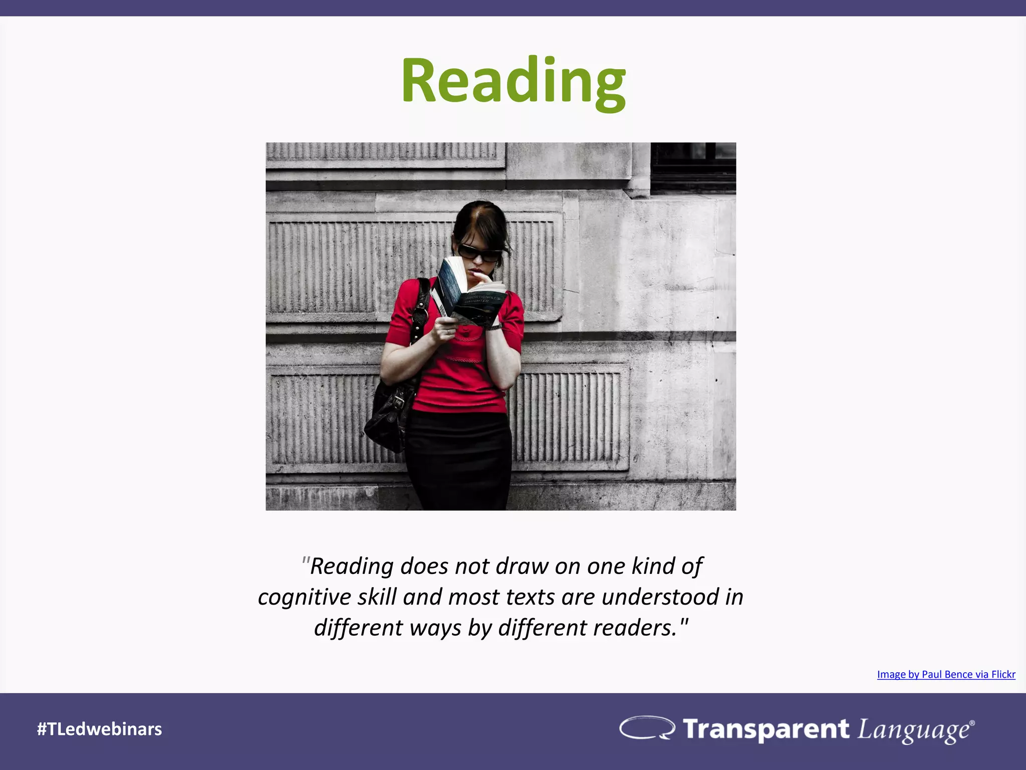 Reading
#TLedwebinars
Image by Paul Bence via Flickr
"Reading does not draw on one kind of
cognitive skill and most texts are understood in
different ways by different readers."
 