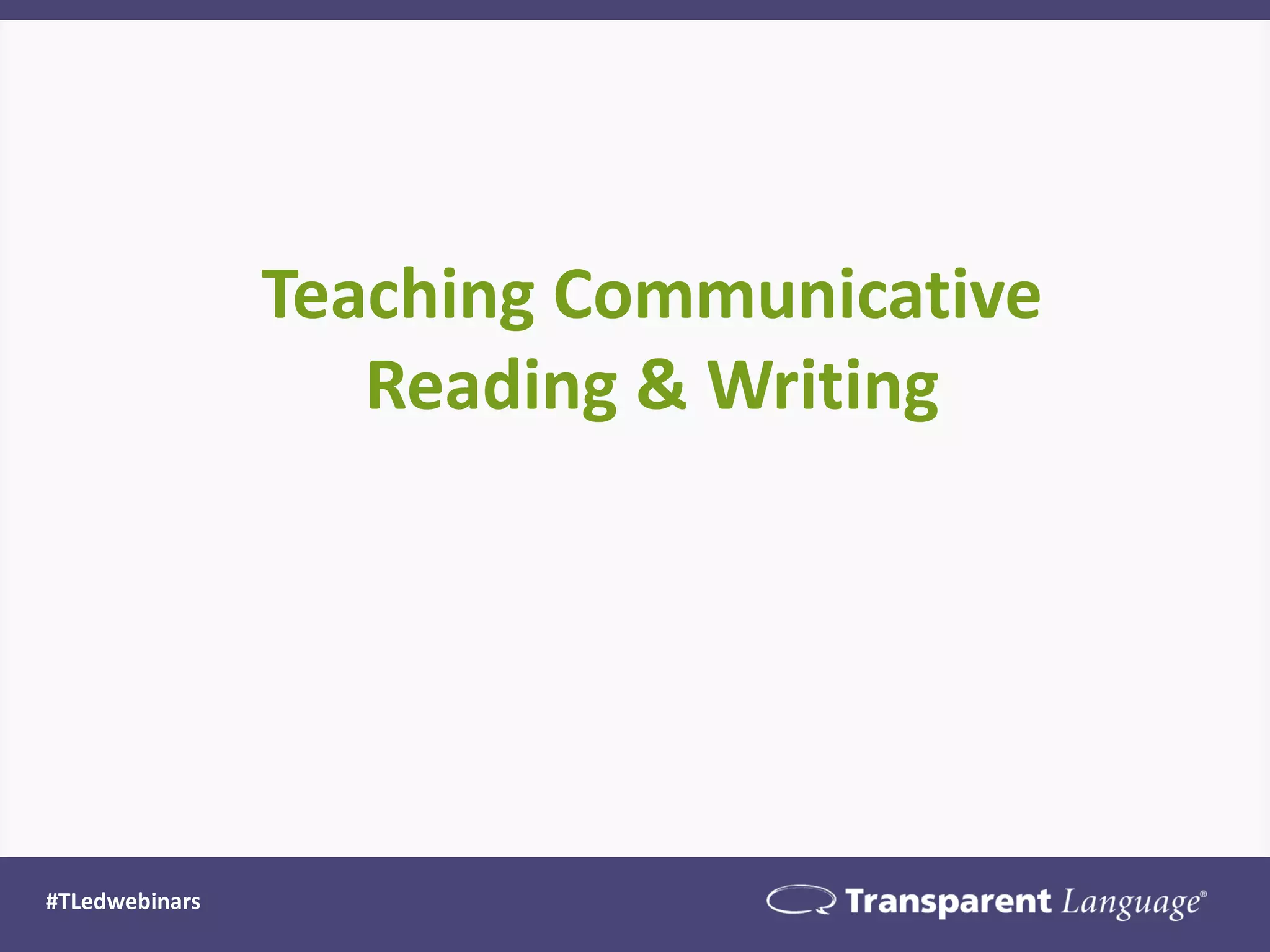 Teaching Communicative
Reading & Writing
#TLedwebinars
 