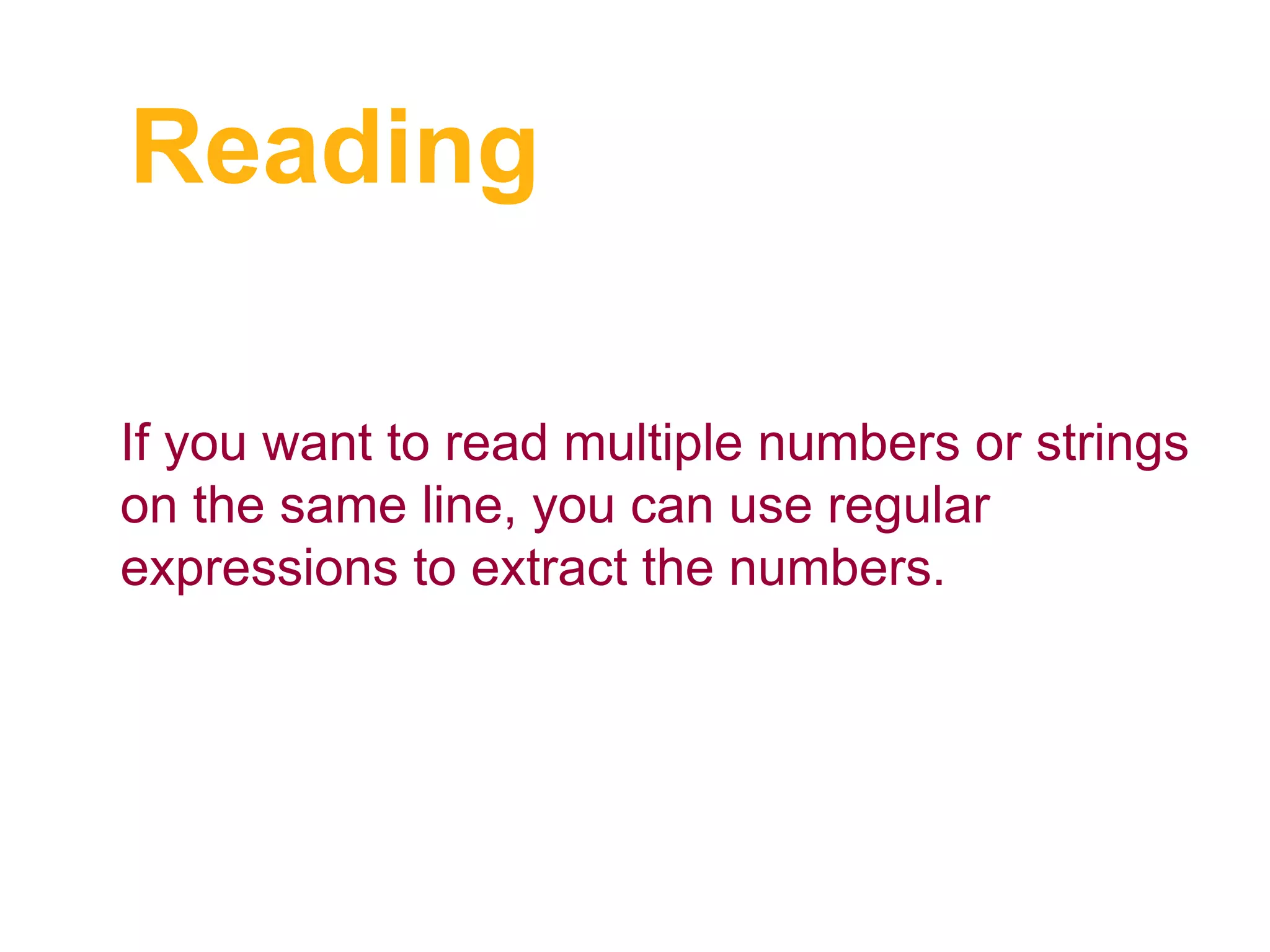 Reading
If you want to read multiple numbers or strings
on the same line, you can use regular
expressions to extract the numbers.
 