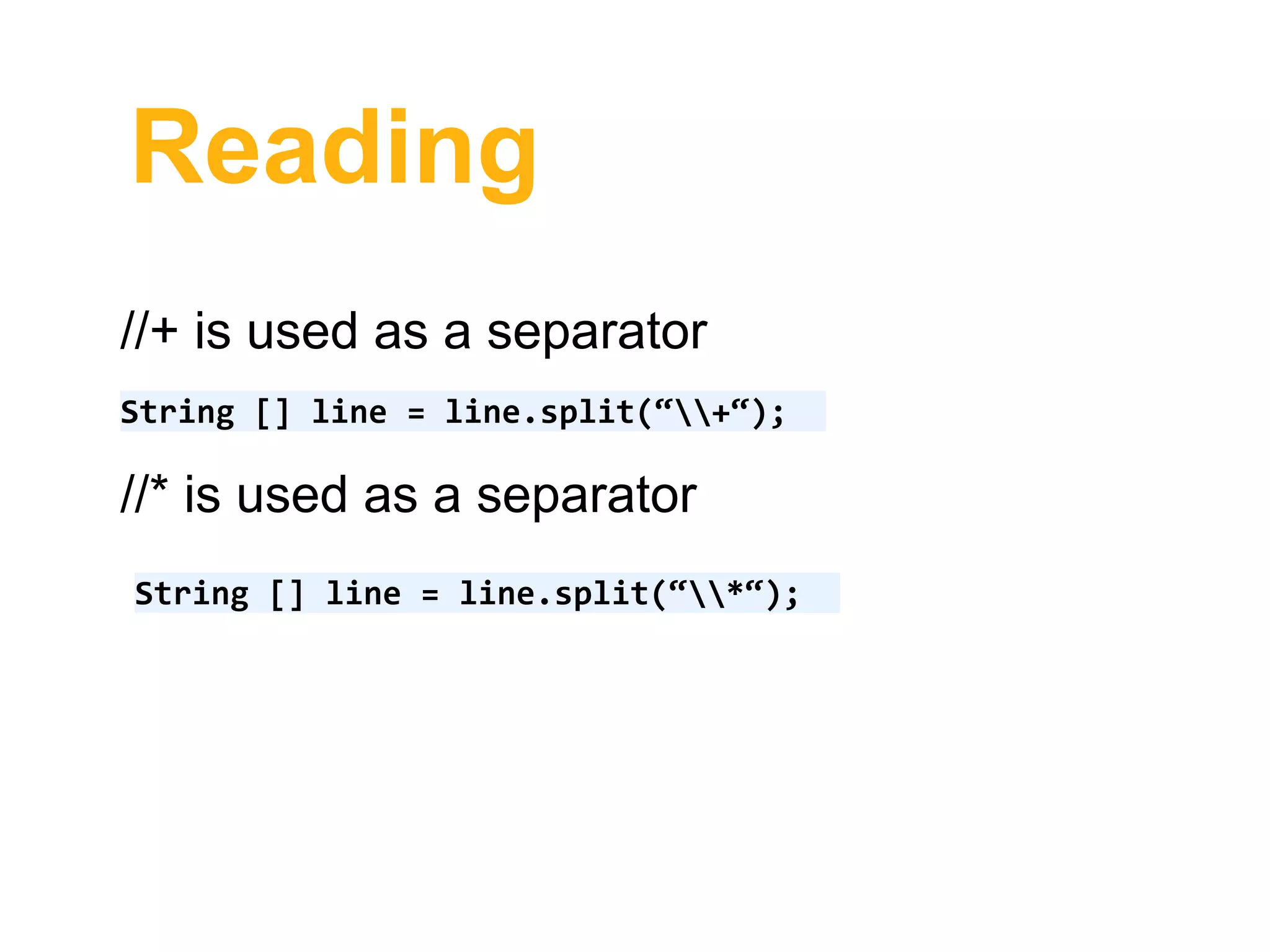 Reading
//+ is used as a separator
String [] line = line.split(“+“);
//* is used as a separator
String [] line = line.split(“*“);
 