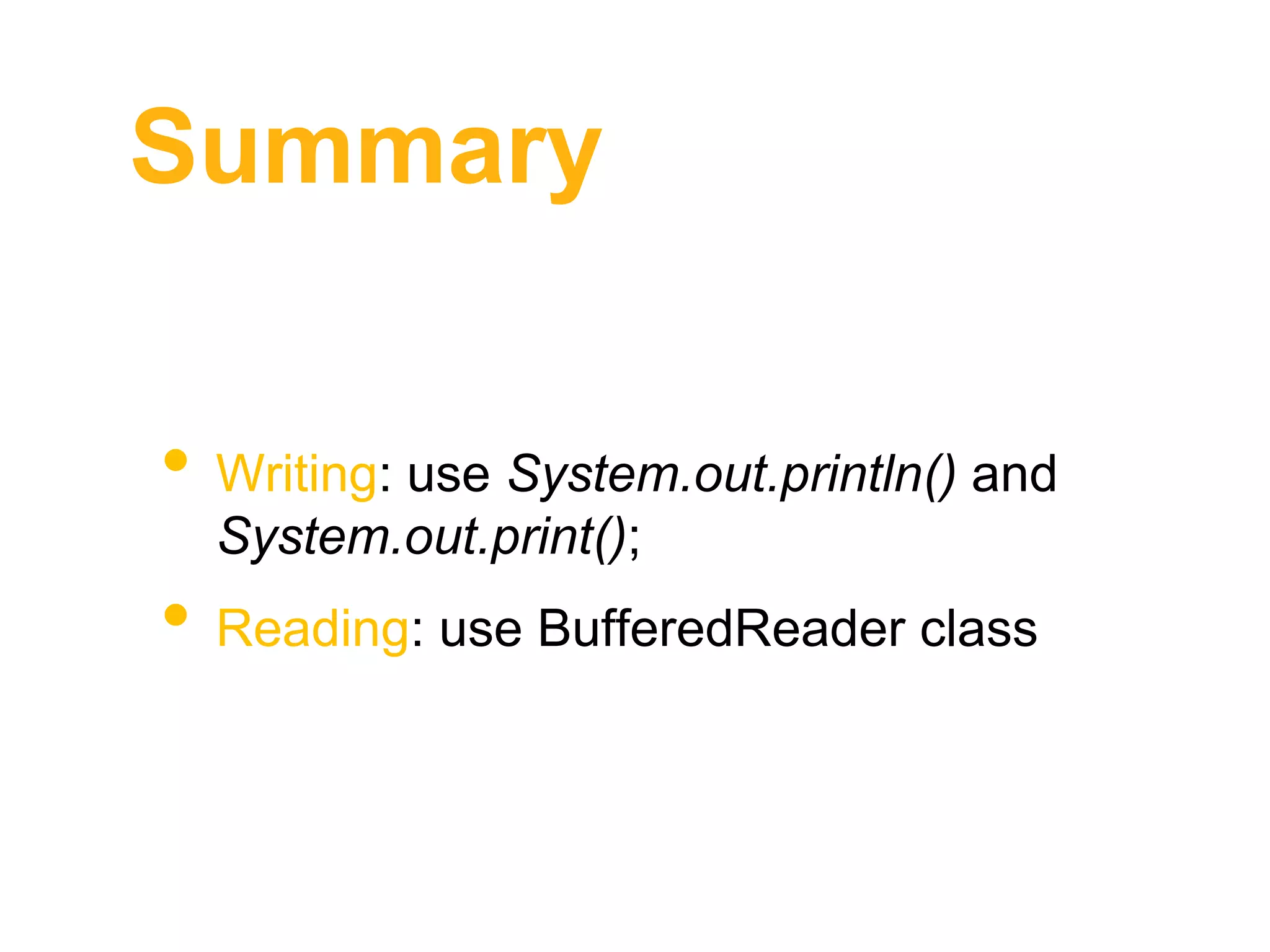 Summary
• Writing: use System.out.println() and
System.out.print();
• Reading: use BufferedReader class
 