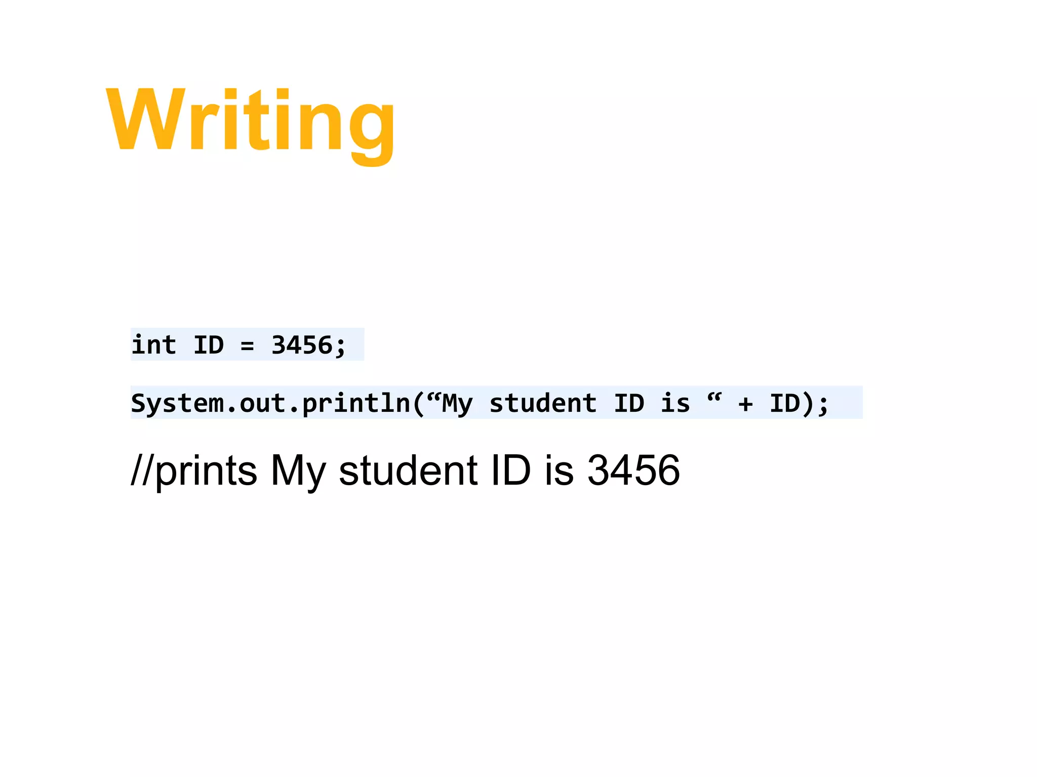 Writing
int ID = 3456;
System.out.println(“My student ID is “ + ID);
//prints My student ID is 3456
 