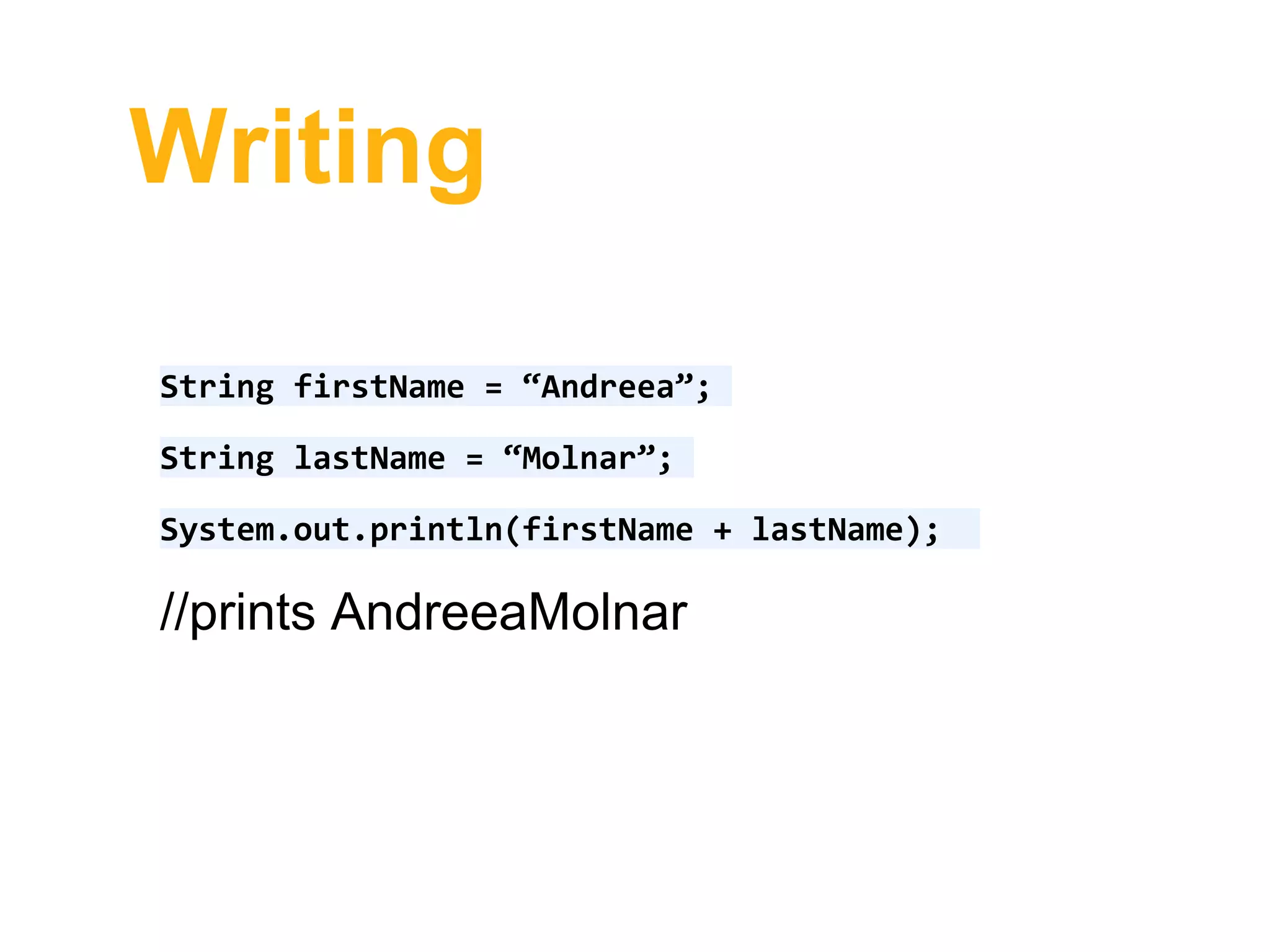 Writing
String firstName = “Andreea”;
String lastName = “Molnar”;
System.out.println(firstName + lastName);
//prints AndreeaMolnar
 