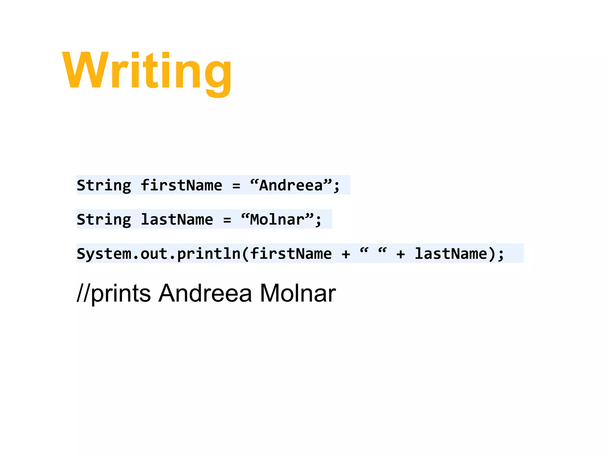 Writing
String firstName = “Andreea”;
String lastName = “Molnar”;
System.out.println(firstName + “ “ + lastName);
//prints Andreea Molnar
 