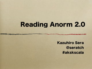 Reading Anorm 2.0


         Kazuhiro Sera
             @seratch
           #akskscala
 