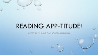 READING APP-TITUDE!
KRISTY RILEY, BULLS GAP SCHOOL LIBRARIAN
 