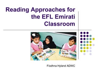 Reading Approaches for
        the EFL Emirati
             Classroom




             Fíodhna Hyland ADWC
 