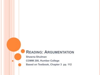 READING: ARGUMENTATION
Shawna Shulman
COMM 200, Humber College
Based on Textbook, Chapter 3 pp. 112
 