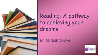 Reading: A pathway
to achieving your
dreams.
BY: ONOME ONWAH
 