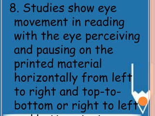 8. Studies show eye
movement in reading
with the eye perceiving
and pausing on the
printed material
horizontally from left
to right and top-to-
bottom or right to left
 