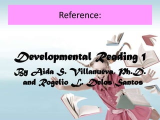 Reference:



Developmental Reading 1
By Aida S. Villanueva, Ph.D.
 and Rogelio L. Delos Santos
 